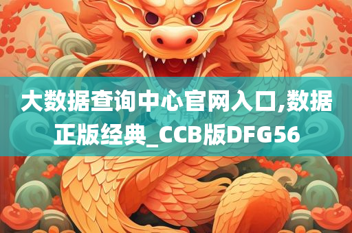 大数据查询中心官网入口,数据正版经典_CCB版DFG56