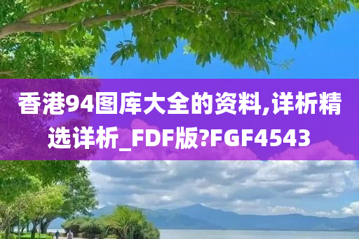 香港94图库大全的资料,详析精选详析_FDF版?FGF4543