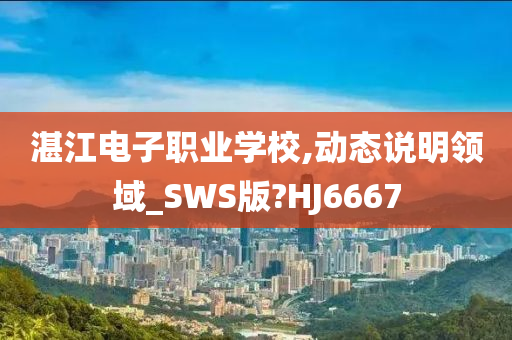 湛江电子职业学校,动态说明领域_SWS版?HJ6667