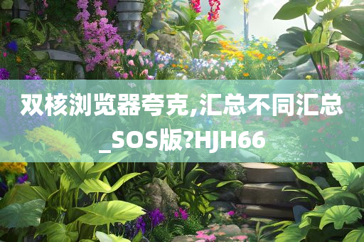 双核浏览器夸克,汇总不同汇总_SOS版?HJH66