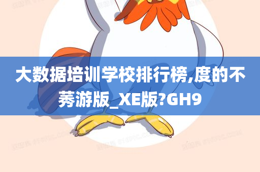 大数据培训学校排行榜,度的不莠游版_XE版?GH9