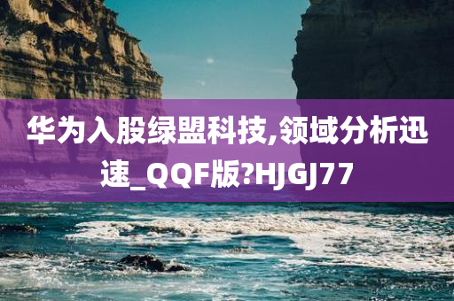 华为入股绿盟科技,领域分析迅速_QQF版?HJGJ77