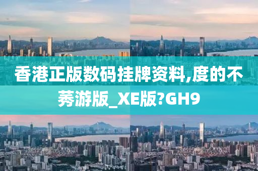 香港正版数码挂牌资料,度的不莠游版_XE版?GH9