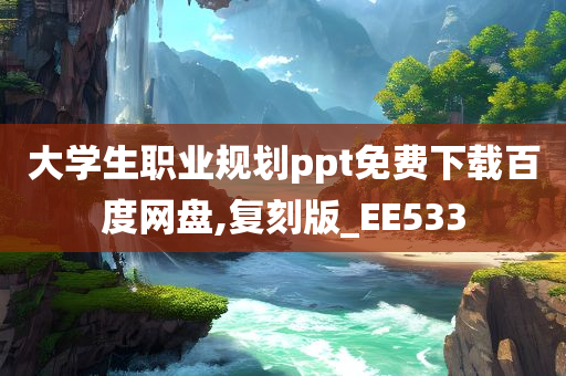 大学生职业规划ppt免费下载百度网盘,复刻版_EE533