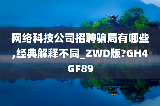 网络科技公司招聘骗局有哪些,经典解释不同_ZWD版?GH4GF89