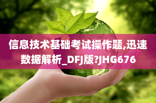 信息技术基础考试操作题,迅速数据解析_DFJ版?JHG676