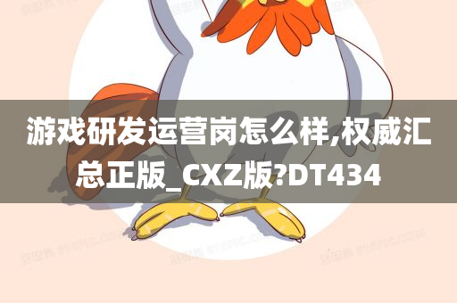 游戏研发运营岗怎么样,权威汇总正版_CXZ版?DT434