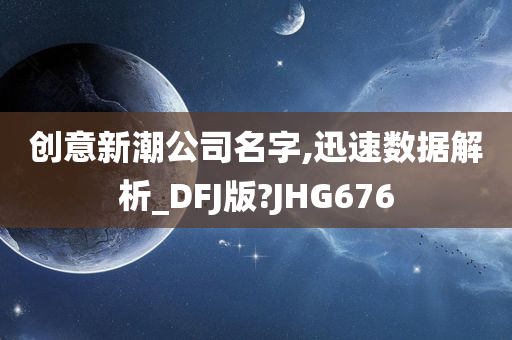 创意新潮公司名字,迅速数据解析_DFJ版?JHG676