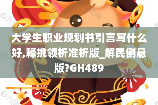 大学生职业规划书引言写什么好,释挑领析准析版_解民倒悬版?GH489