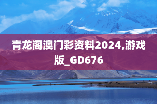 青龙阁澳门彩资料2024,游戏版_GD676