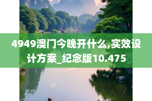 4949澳门今晚开什么,实效设计方案_纪念版10.475