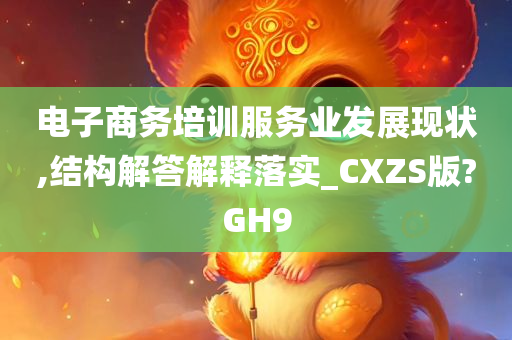 电子商务培训服务业发展现状,结构解答解释落实_CXZS版?GH9