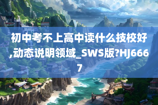 初中考不上高中读什么技校好,动态说明领域_SWS版?HJ6667