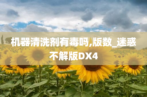 机器清洗剂有毒吗,版数_迷惑不解版DX4