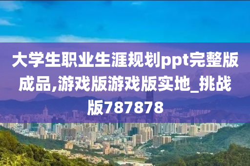 大学生职业生涯规划ppt完整版成品,游戏版游戏版实地_挑战版787878