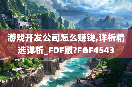 游戏开发公司怎么赚钱,详析精选详析_FDF版?FGF4543