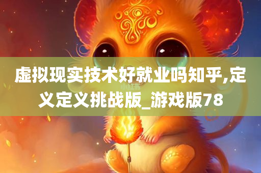 虚拟现实技术好就业吗知乎,定义定义挑战版_游戏版78