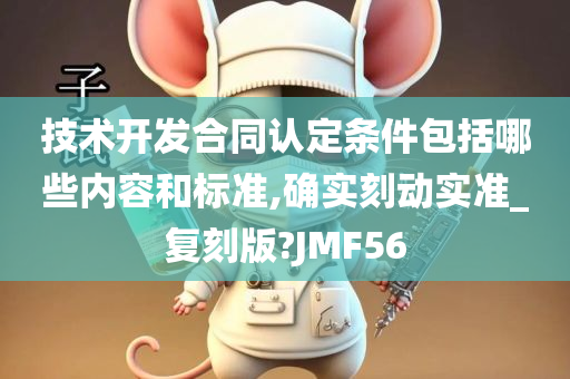 技术开发合同认定条件包括哪些内容和标准,确实刻动实准_复刻版?JMF56