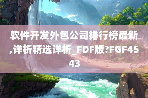 软件开发外包公司排行榜最新,详析精选详析_FDF版?FGF4543