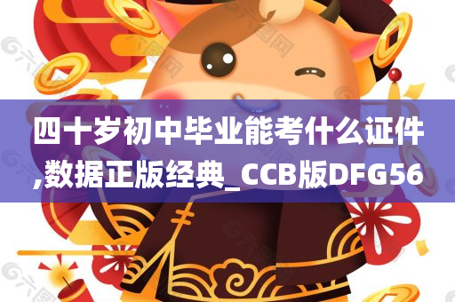 四十岁初中毕业能考什么证件,数据正版经典_CCB版DFG56