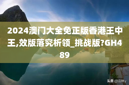 2024澳门大全免正版香港王中王,效版落究析领_挑战版?GH489