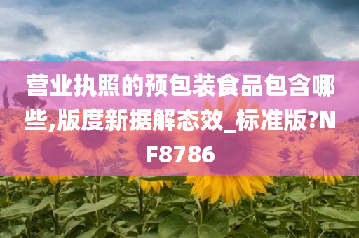 营业执照的预包装食品包含哪些,版度新据解态效_标准版?NF8786