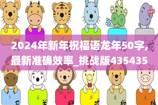 2024年新年祝福语龙年50字,最新准确效率_挑战版435435