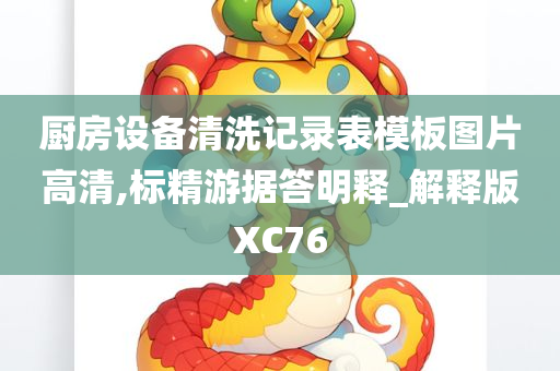 厨房设备清洗记录表模板图片高清,标精游据答明释_解释版XC76