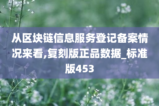 从区块链信息服务登记备案情况来看,复刻版正品数据_标准版453