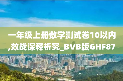 一年级上册数学测试卷10以内,效战深释析究_BVB版GHF87