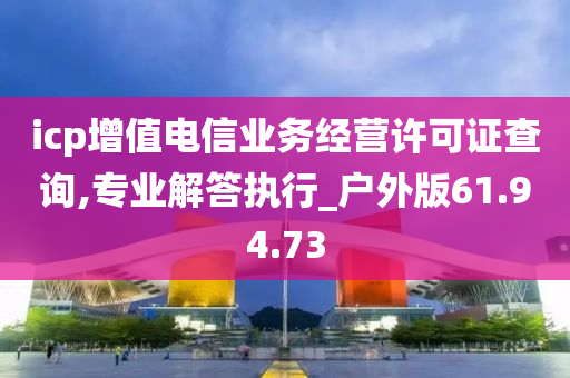 icp增值电信业务经营许可证查询,专业解答执行_户外版61.94.73