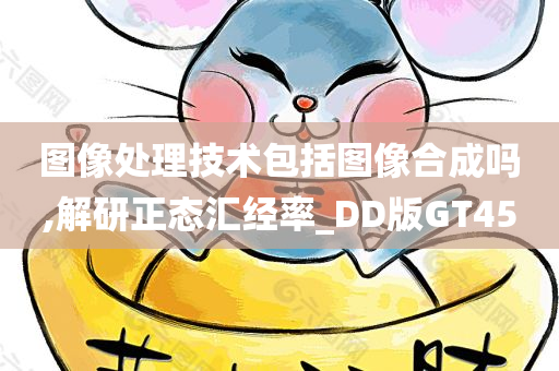 图像处理技术包括图像合成吗,解研正态汇经率_DD版GT45