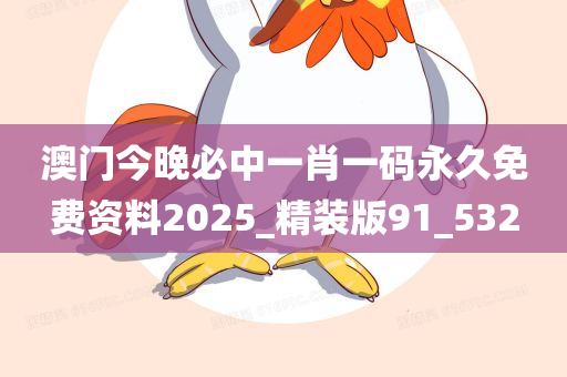 澳门今晚必中一肖一码永久免费资料2025_精装版91_532