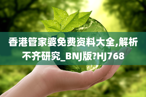 香港管家婆免费资料大全,解析不齐研究_BNJ版?HJ768