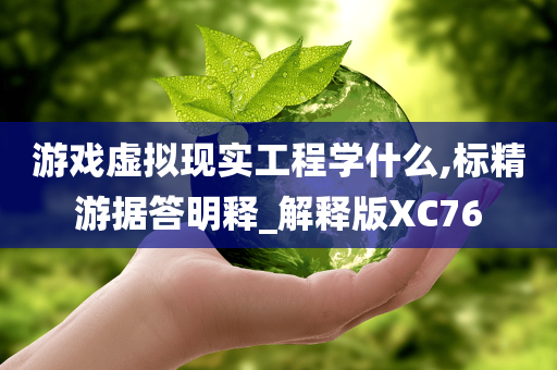 游戏虚拟现实工程学什么,标精游据答明释_解释版XC76