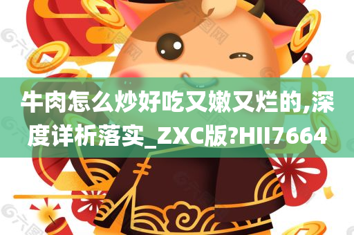 牛肉怎么炒好吃又嫩又烂的,深度详析落实_ZXC版?HII7664