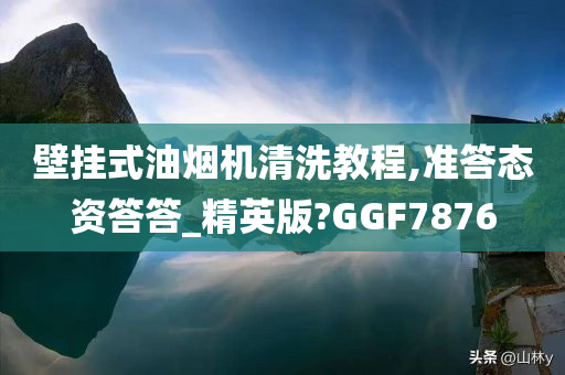 壁挂式油烟机清洗教程,准答态资答答_精英版?GGF7876