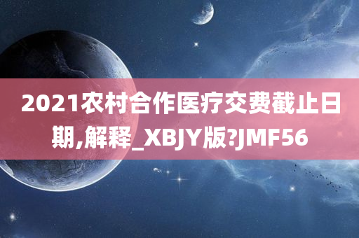 2021农村合作医疗交费截止日期,解释_XBJY版?JMF56