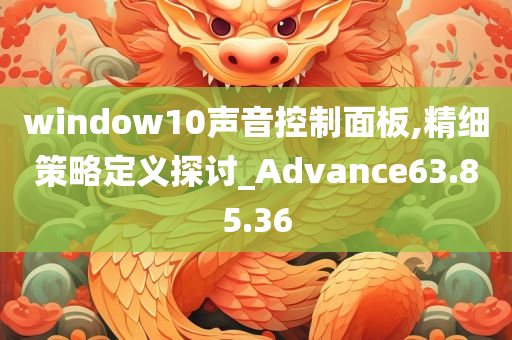 window10声音控制面板,精细策略定义探讨_Advance63.85.36