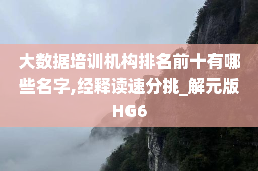 大数据培训机构排名前十有哪些名字,经释读速分挑_解元版HG6