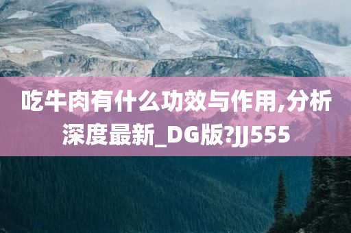 吃牛肉有什么功效与作用,分析深度最新_DG版?JJ555