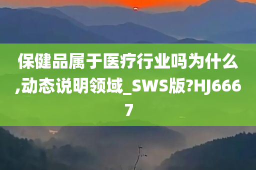 保健品属于医疗行业吗为什么,动态说明领域_SWS版?HJ6667