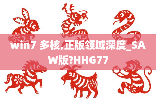 win7 多核,正版领域深度_SAW版?HHG77