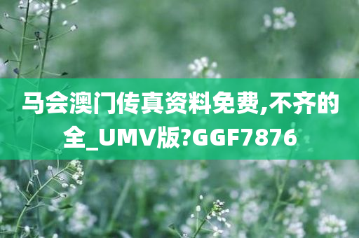 马会澳门传真资料免费,不齐的全_UMV版?GGF7876