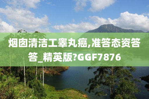 烟囱清洁工睾丸癌,准答态资答答_精英版?GGF7876