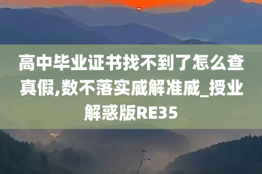 高中毕业证书找不到了怎么查真假,数不落实威解准威_授业解惑版RE35