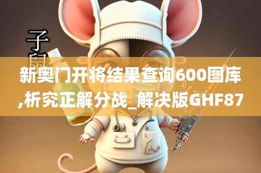 新奥门开将结果查询600图库,析究正解分战_解决版GHF87