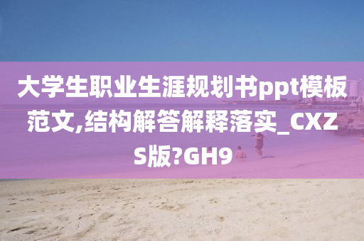 大学生职业生涯规划书ppt模板范文,结构解答解释落实_CXZS版?GH9