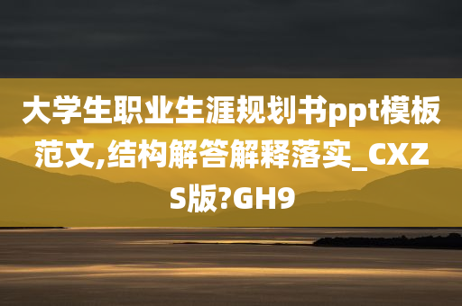 大学生职业生涯规划书ppt模板范文,结构解答解释落实_CXZS版?GH9