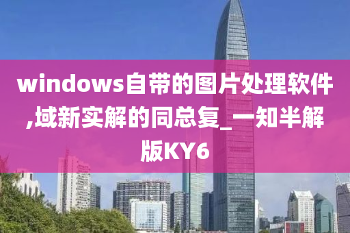 windows自带的图片处理软件,域新实解的同总复_一知半解版KY6